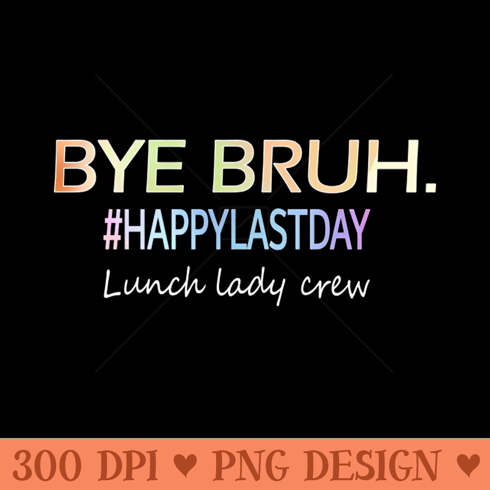 Bye Bruh, last day of school lunch lady shirt 0166.jpg