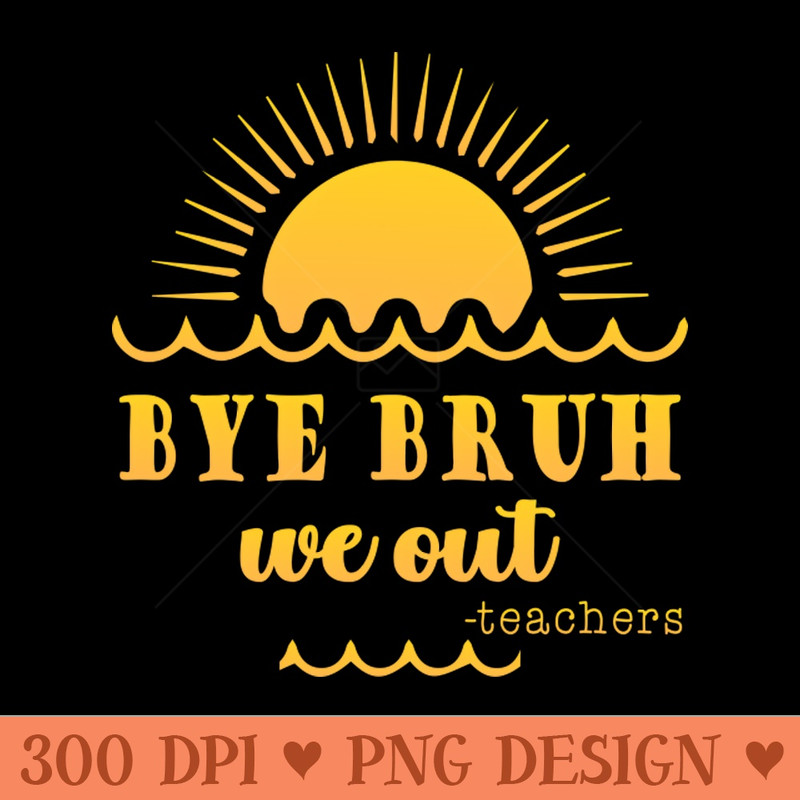 Bye Bruh We Out happy last day of school students teachers 0165.jpg