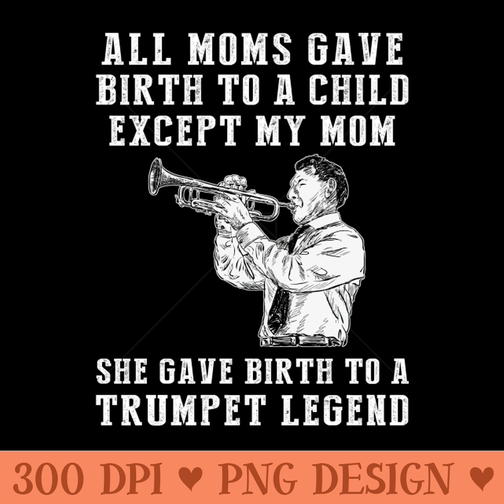Funny T-Shirt Celebrate Your Mom's Trumpet Skills - She Birthed a Trumpet Legend! 0145.jpg
