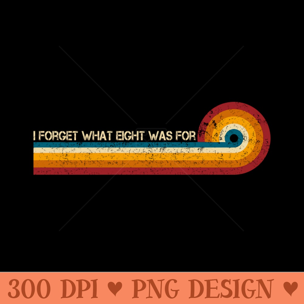 Retro Stripes Funny Saying I Forget What Eight Was For - Violent femmes kiss off - Downloadable PNG - High Quality 300 DPI