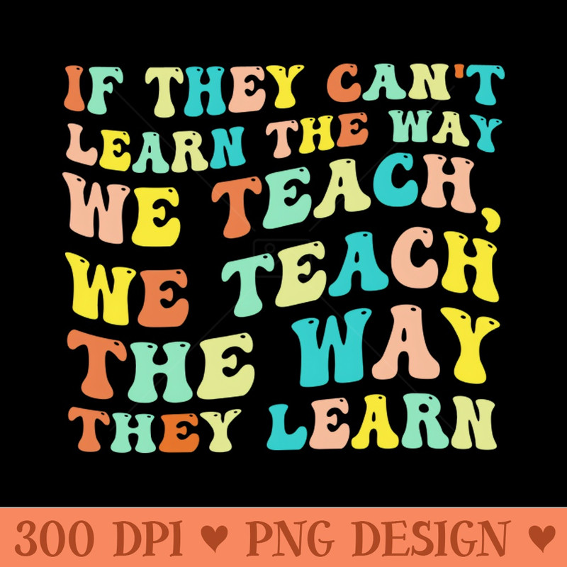 If They Can't Learn The Way We Teach, We Teach The Way They Learn - High Quality PNG - Flexibility