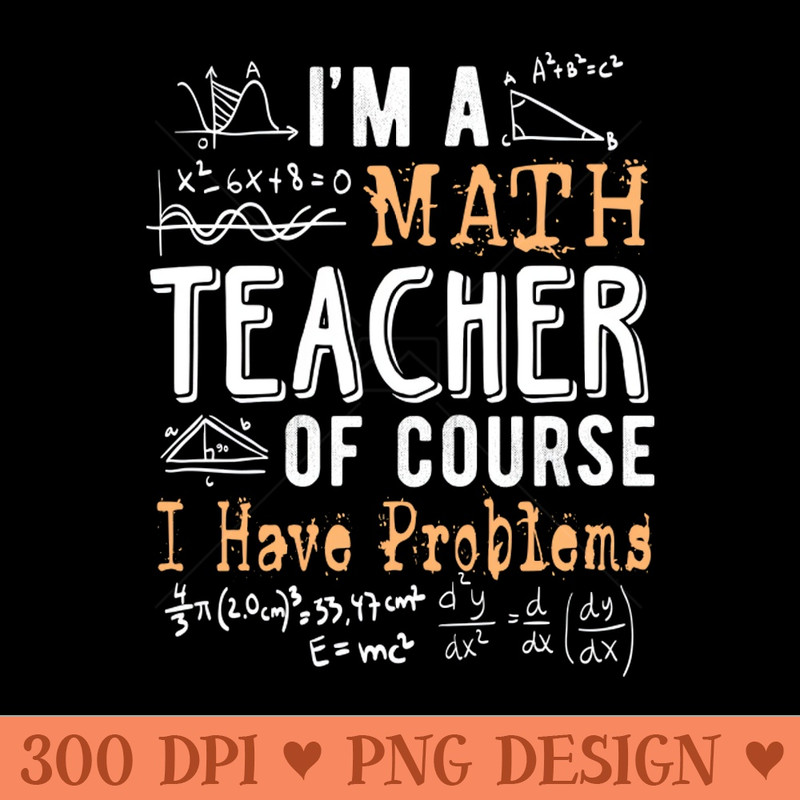 I'm a Math Teacher of Course I Have Problems Funny - Download PNG Graphics - Latest Updates
