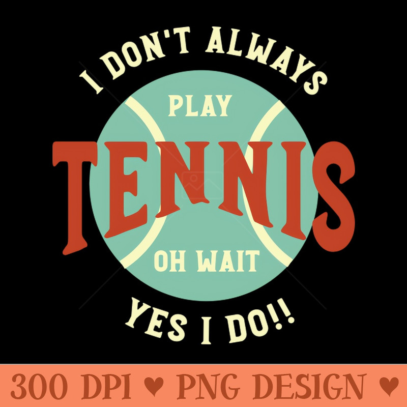 Funny Tennis Saying I Don't Always Play Tennis - PNG Download Library - Convenience