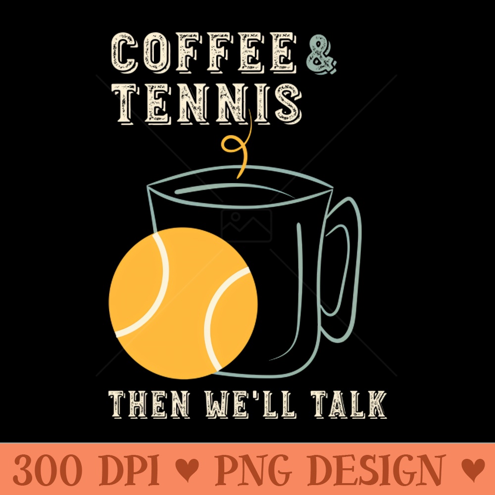 Coffee and Tennis Then We'll Talk - Digital PNG Graphics - Popularity