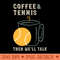 Coffee and Tennis Then We'll Talk - Digital PNG Graphics - Popularity