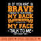 if you are brave enough to talk behind my back Then have the Courage to say it to my face talk to me not about me - High-Quality PNG Download - Professional Des