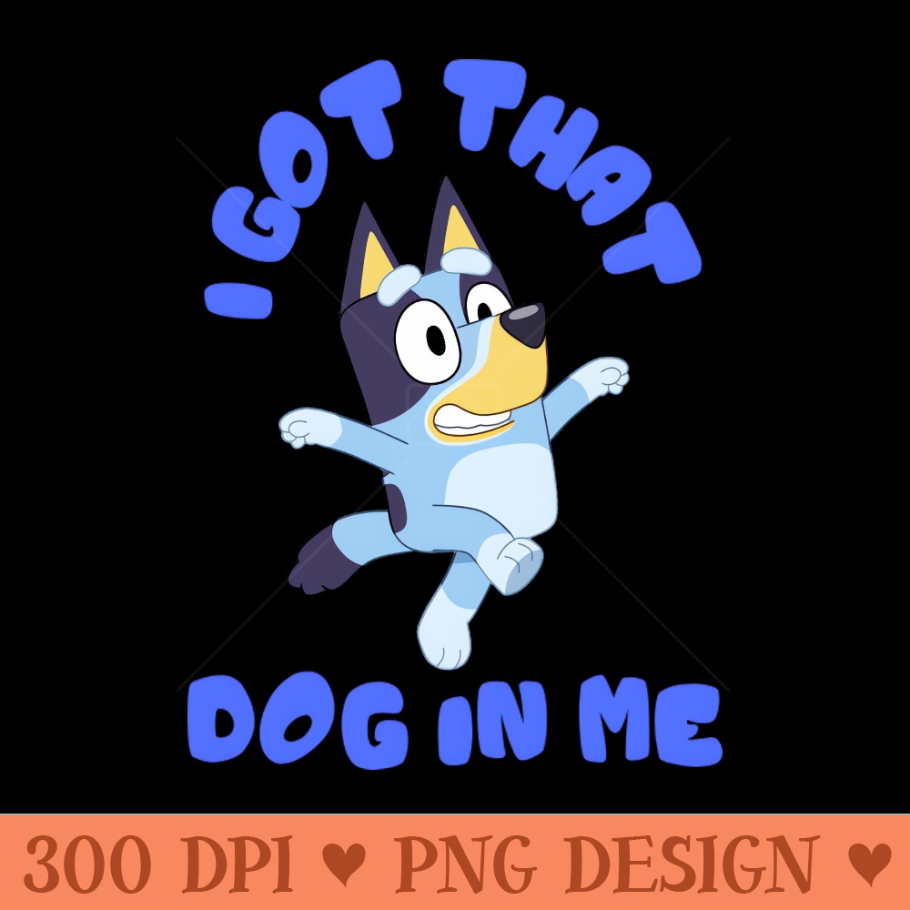 I Got That Dog in Me Bluey - PNG Design Downloads - High Quality 300 DPI