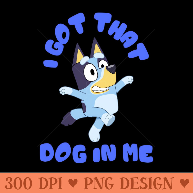 I Got That Dog in Me Bluey - PNG Design Downloads - High Quality 300 DPI