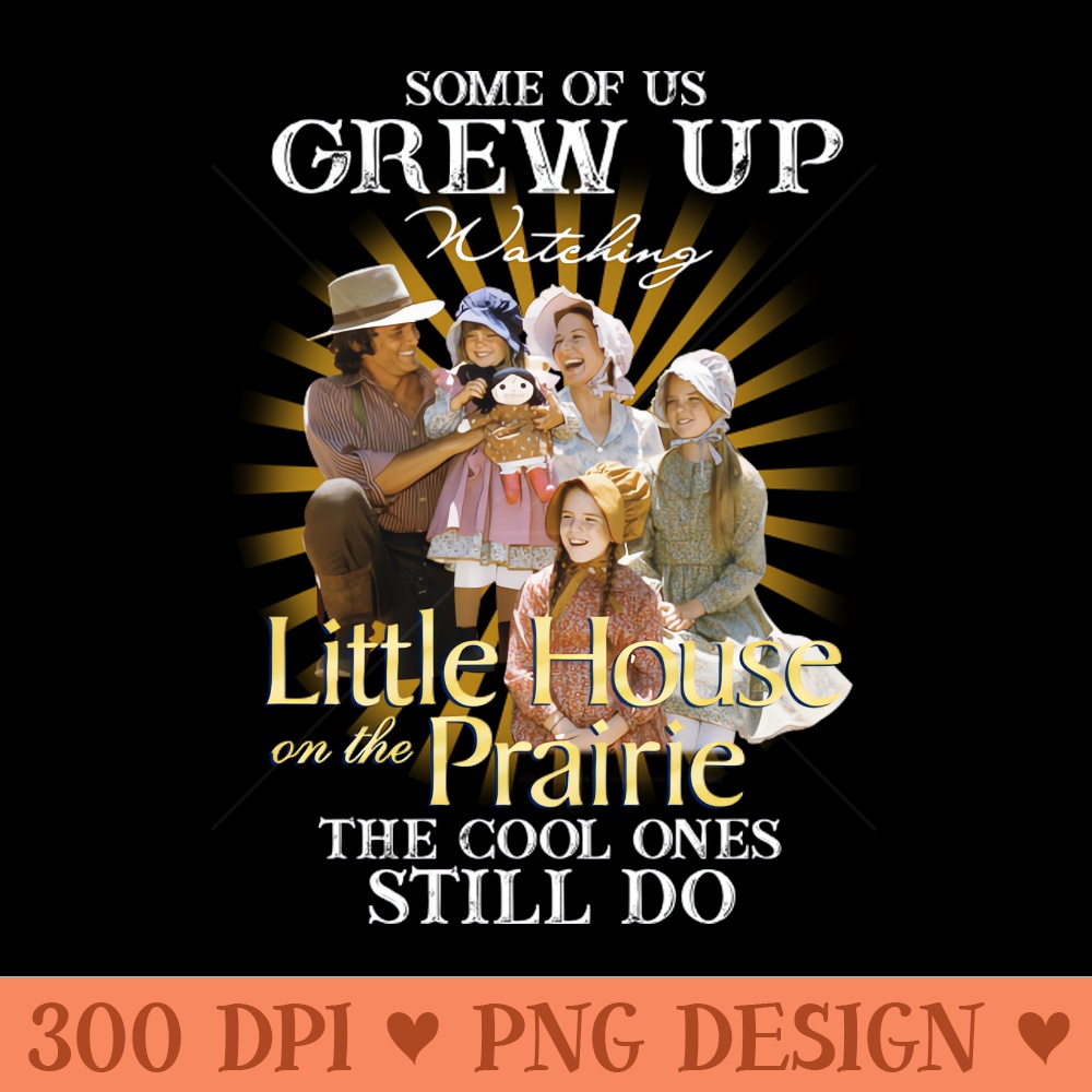 Official Some Of Us Grew Up Watching Little House On The Prairie The Cool Ones Still Do - Vector PNG Download - Latest Updates