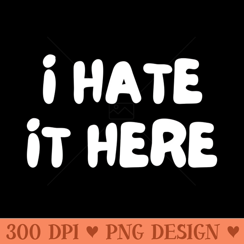 I Hate It Here. Funny Work Saying - PNG Printables - Flexibility