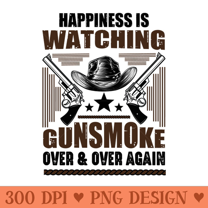 Happiness Is Watching Gunsmoke Over And Over Again - PNG Artwork - Convenience