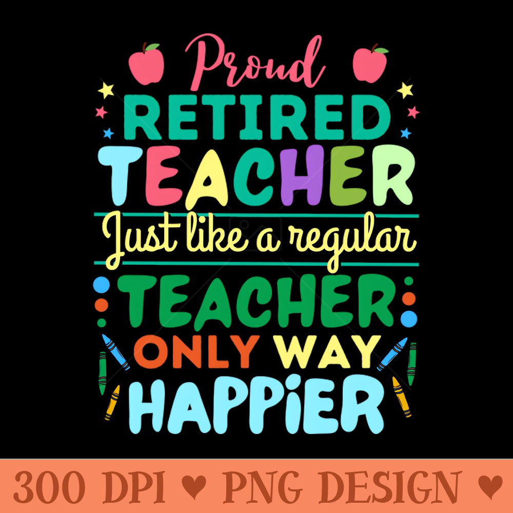 Retired Teacher Just Like A Regular Teacher Only Way Happier, Proud Retired Teacher Definition - High Quality PNG - Unique