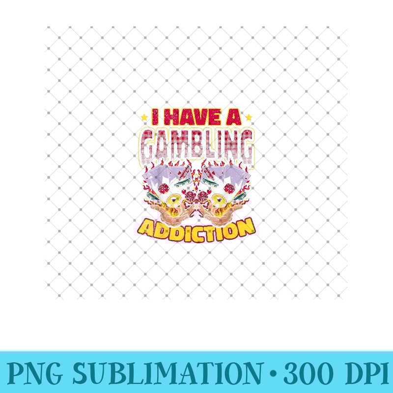 I Have A Gambling Addiction Funny Gambler - Sublimation PNG Designs - Perfect for Sublimation Art