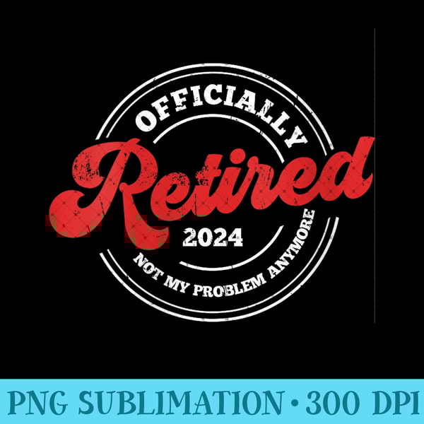 Red Retired 2024 Not My Problem Anymore - Vintage Retirement - PNG Art Files - Create with Confidence