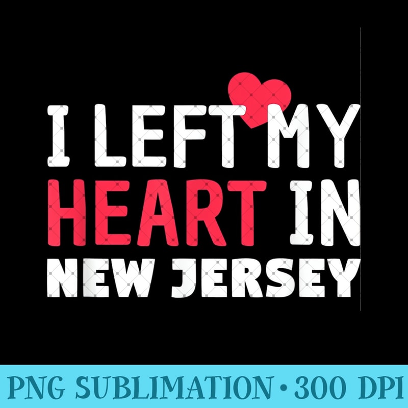 I Left My Heart In New Jersey Home State Patriotic - Digital PNG Downloads - Unleash Your Inner Rebellion