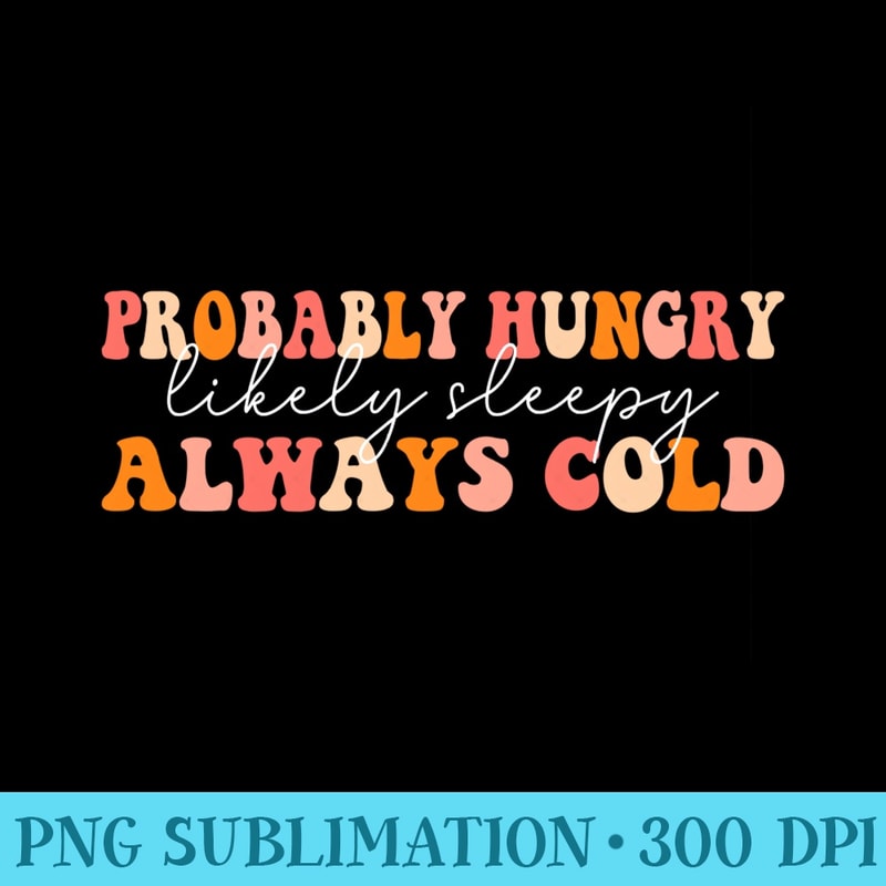 Funny Fall Autumn Probably Hungry Likely Sleepy Always Cold Sweatshirt - PNG Art Files - Quick And Seamless Download Process
