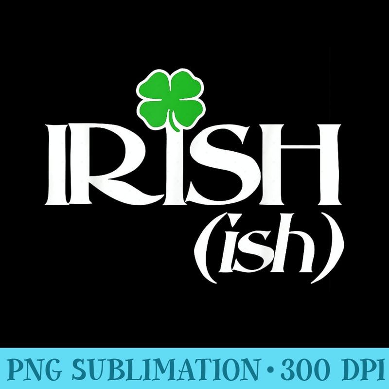 Irish ish shirt St. Patricks Day funny tshirt shamrock - Sublimation designs PNG - Versatile And Customizable Designs
