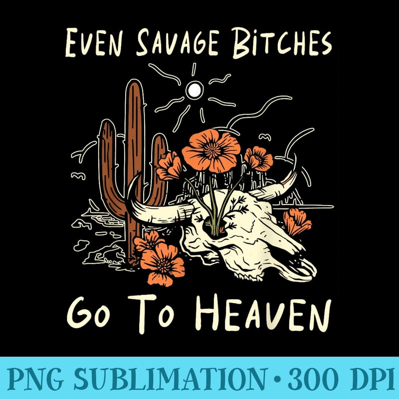 Even Savage Bitches Go To Heaven Bulls Skulls and Mountains - Shirt Artwork Download - Add a Festive Touch to Every Day