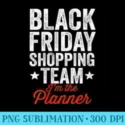 black friday shopping team im the planner funny xmas humor - transparent shirt design