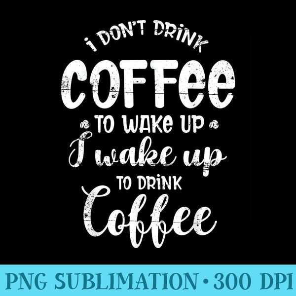 I Dont Drink Coffee To Wake Up I Wake Up To Drink Coffee - PNG Download Graphic - Vibrant and Eye-Catching Typography