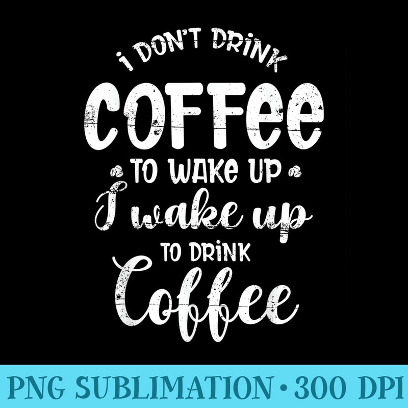 I Dont Drink Coffee To Wake Up I Wake Up To Drink Coffee - PNG Download Graphic - Vibrant and Eye-Catching Typography