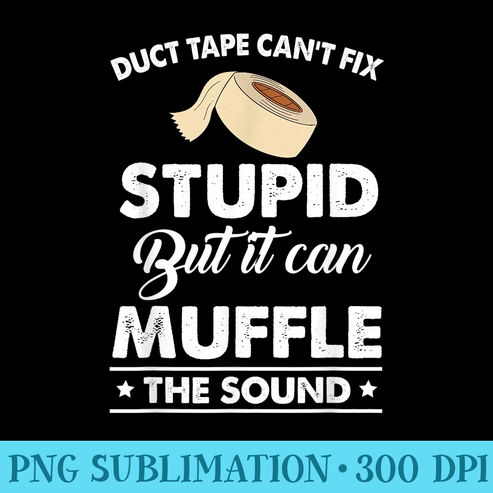 Duct Tape Cant Fix Stupid But Can Muffle TFunny Quote T - Unique Sublimation PNG Download - Boost Your Success with this Inspirational PNG Download
