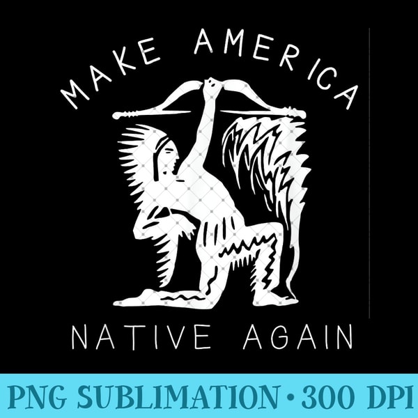 Native American Art Make America Native Again Indigenous - Unique PNG Artwork - Perfect for Personalization