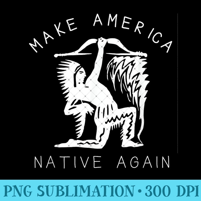 Native American Art Make America Native Again Indigenous - Unique PNG Artwork - Perfect for Personalization