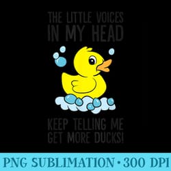 the little voices in my head keep telling me get more ducks - high resolution png designs