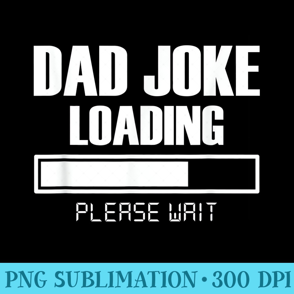 Mens Dad Joke Loading Please Wait T Funny Fathers Day - Printable PNG Graphics - Lifetime Access To Purchased Files