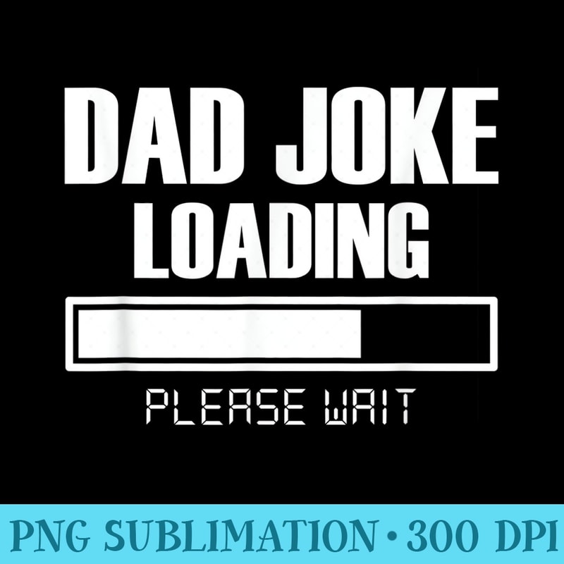 Mens Dad Joke Loading Please Wait T Funny Fathers Day - Printable PNG Graphics - Lifetime Access To Purchased Files