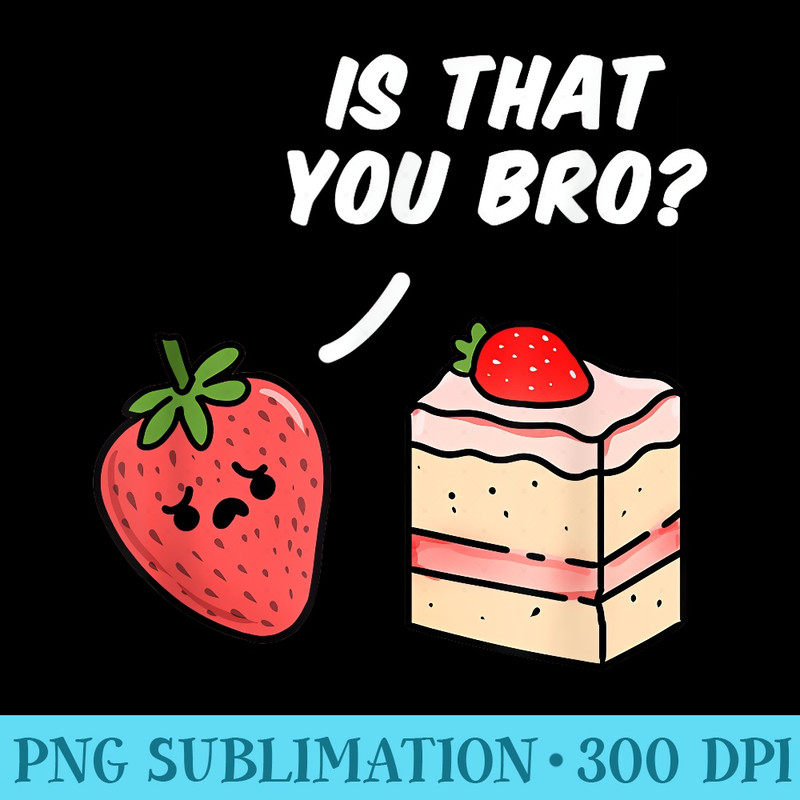 Is That You Bro Strawberry Cake - PNG Download Artwork - Transform Your Sublimation Creations