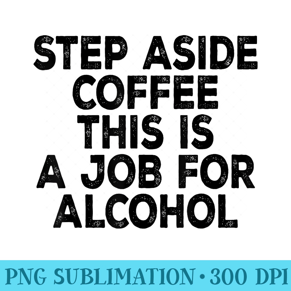 Funny Step Aside Coffee This Is A Job For Alcohol - PNG Download Design - Add a Festive Touch to Every Day