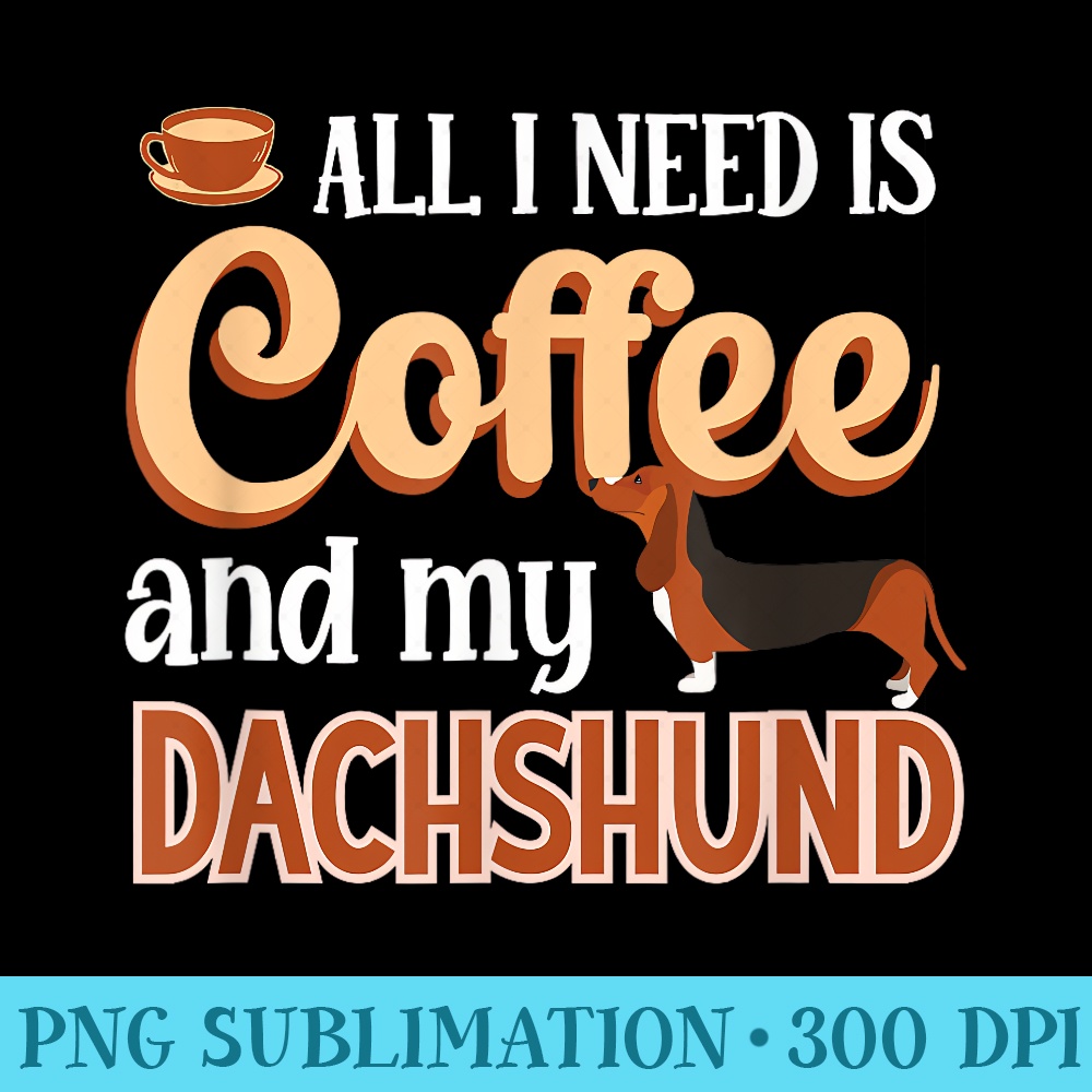 All I Need Is Coffee And My Dachshund Dachshund Coffee - Fashionable Shirt Design - Bold & Eye-catching