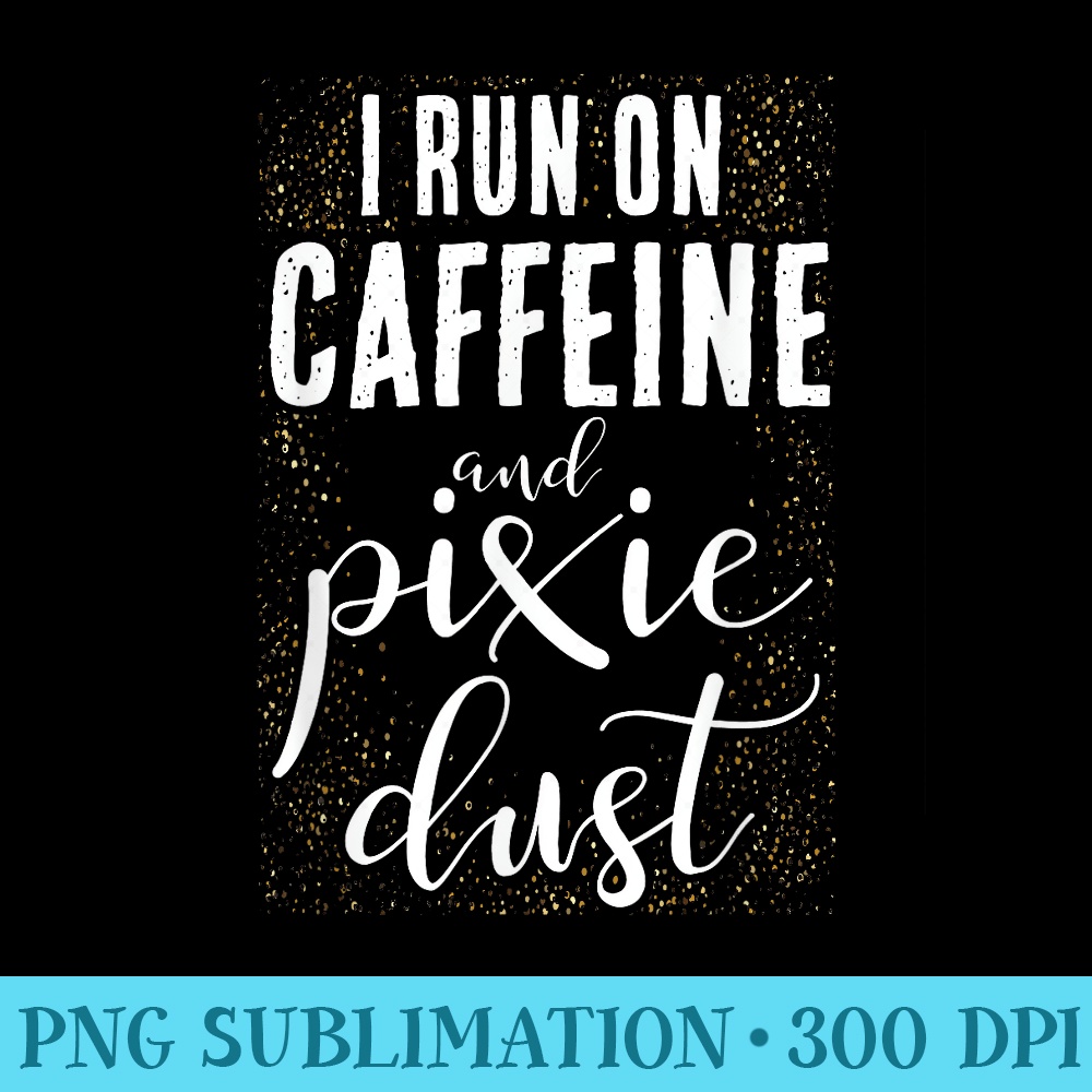 I Run On Caffeine And Pixie Dust Coffee Funny Humor T - Transparent PNG File Download - Stunning Sublimation Graphics