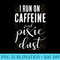 I Run On Caffeine And Pixie Dust Coffee Funny Humor T - Transparent PNG File Download - Stunning Sublimation Graphics