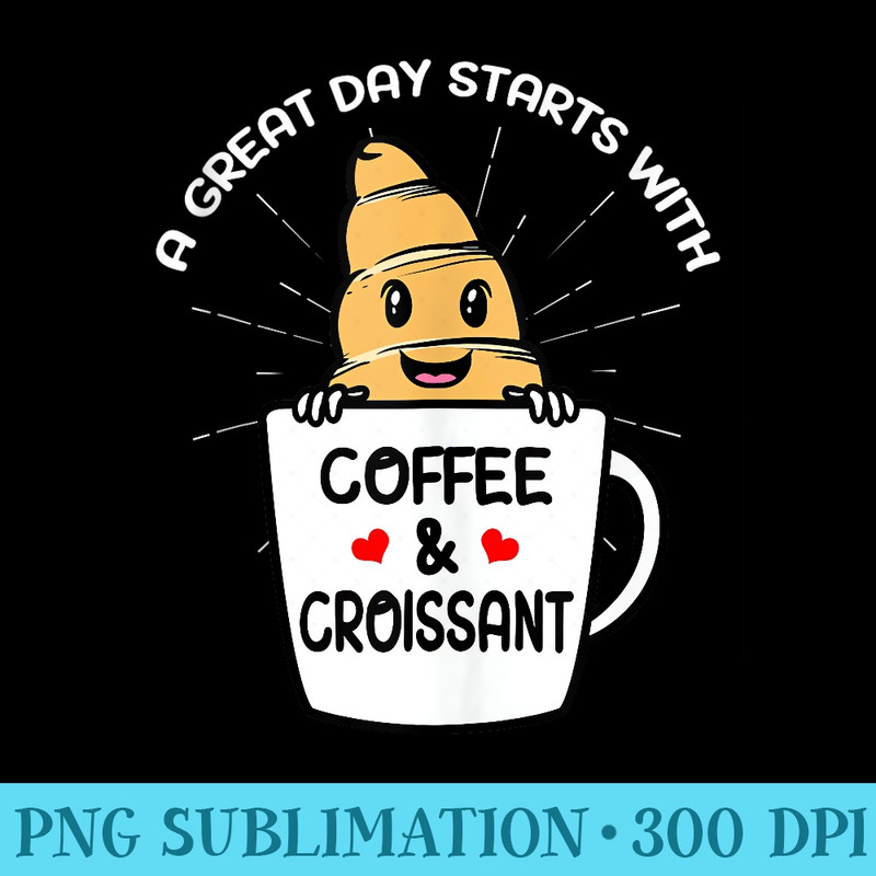 A Great Day Starts with Coffee Croissant - PNG Picture Download - Limited Edition And Exclusive Designs