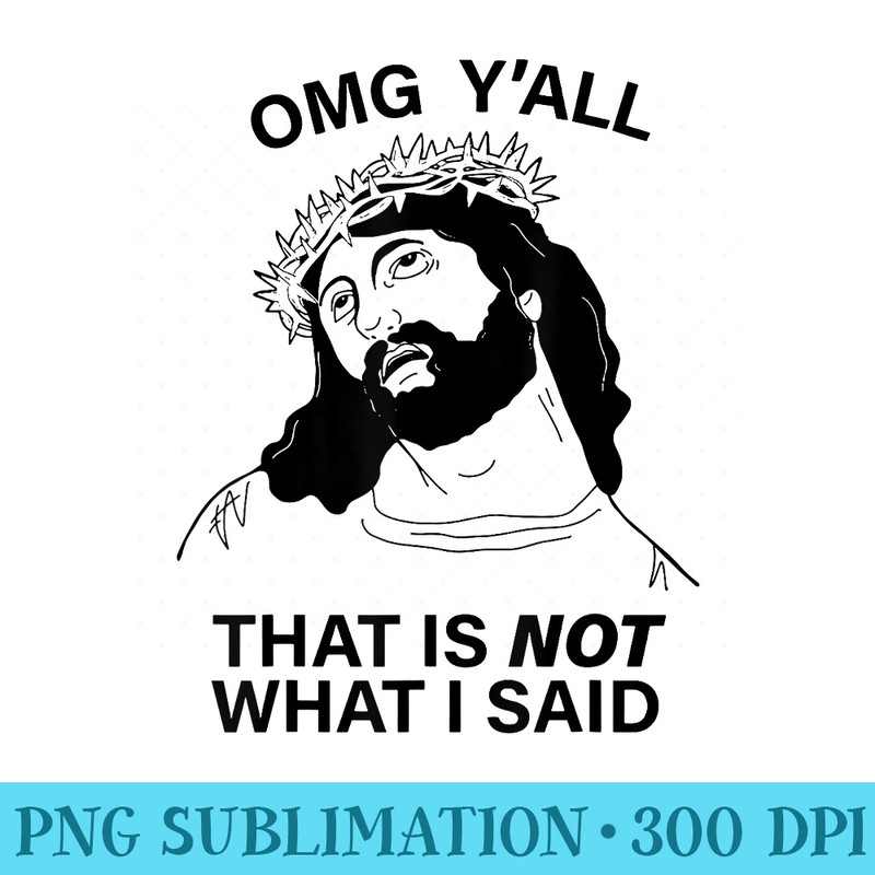 OMG Yall That is NOT What I Said - PNG Download Template - Revolutionize Your Designs