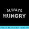 Always Hungry Funny Sarcastic Food Workout Eating Everything - PNG Download Gallery - Unique And Exclusive Designs