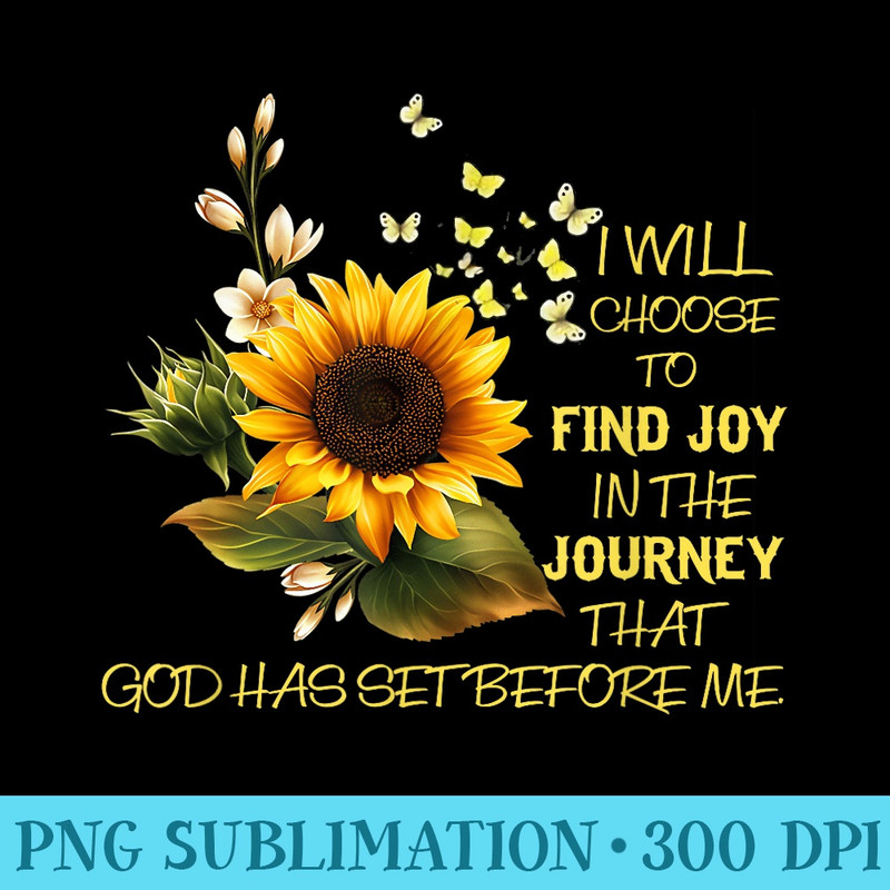 I Will Choose To Find The Joy In The Journey Sunflower - High Quality PNG files - Unlock Vibrant Sublimation Designs