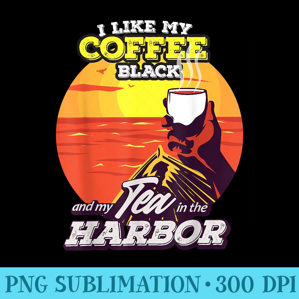 I Like My Coffee Black And My Tea In The Harbor - Download PNG Files - Limited Edition And Exclusive Designs