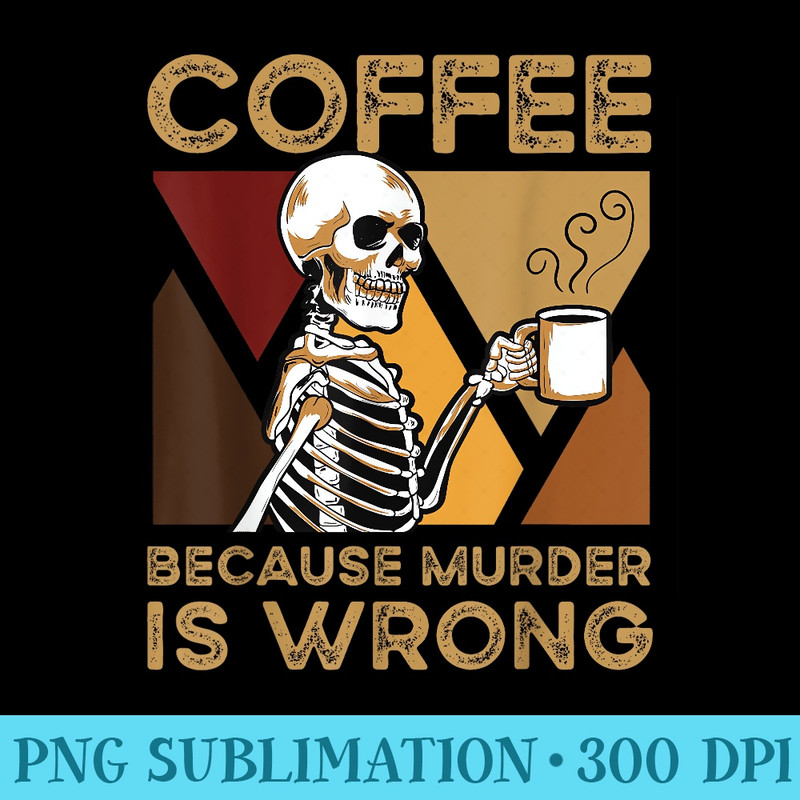 Coffee Because Murder Is Wrong Skeleton - PNG Download Website - Capture Imagination with Every Detail
