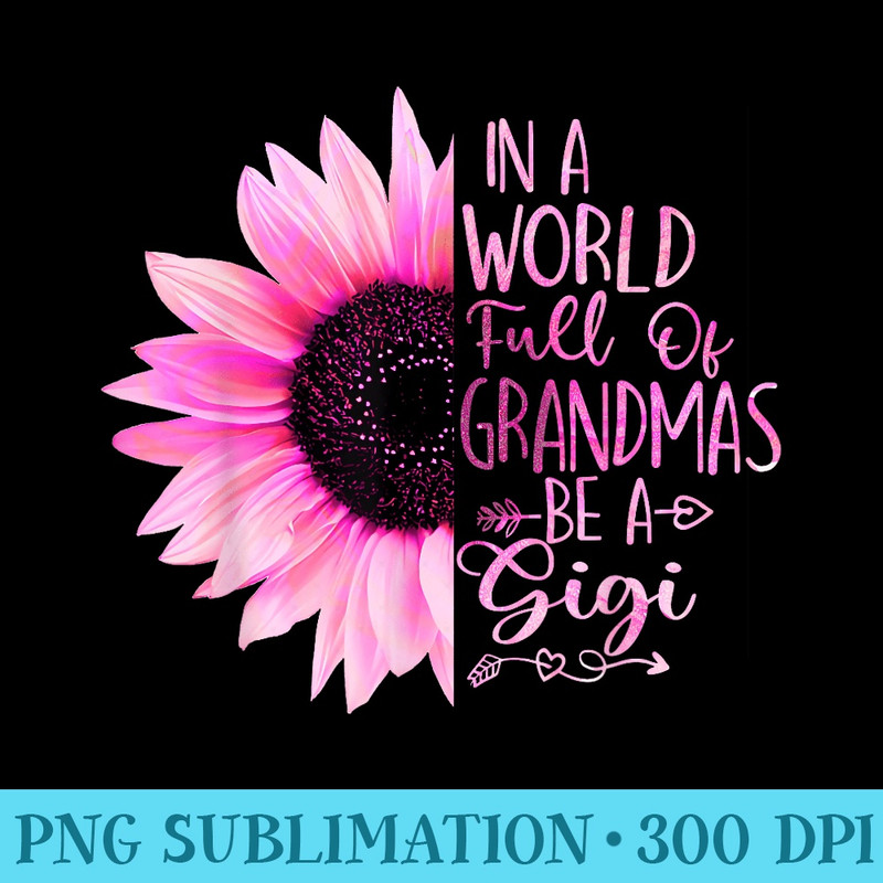 In A World Full Of Grandmas Be A Gigi Sunflower - PNG Picture Gallery Download - High Resolution And Print-Ready Designs
