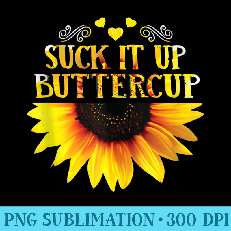 Funny Suck It Up Buttercup Sunflower For Man For Woman - High Quality PNG files - Revolutionize Your Designs
