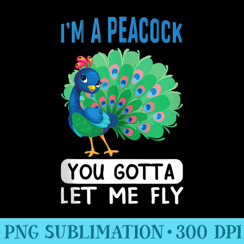 Im a peacock, you gotta let me fly - Shirt Printing Template PNG - Premium Quality PNG Artwork