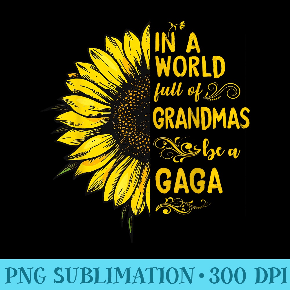 In a world full of grandmas be a GAGA Sunflower Grandma - PNG Download Transparent Background - Create with Confidence