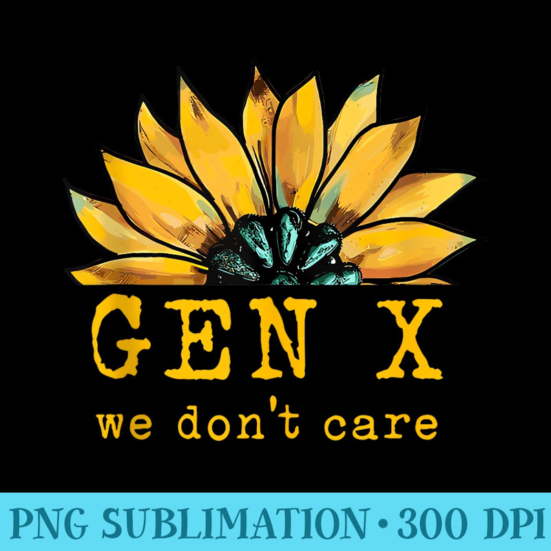 Gen X We Dont Care Sunflower Generation X Attitude Vintage - Sublimation artwork PNG download - Bold & Eye-catching