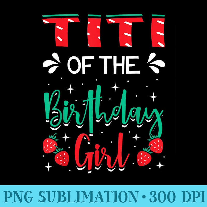 Titi Of The Birthday Girl Strawberry Themed Bday Party - Shirt Design PNG - Transform Your Sublimation Creations