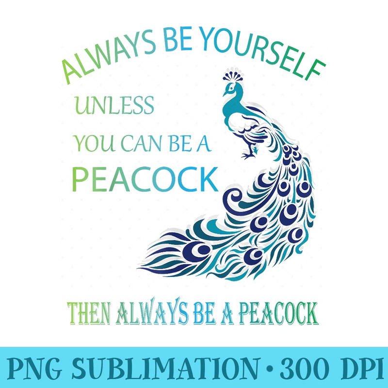 Always Be Yourself Unless You Can Be a Peacock - Sublimation printables PNG download - Defying the Norms