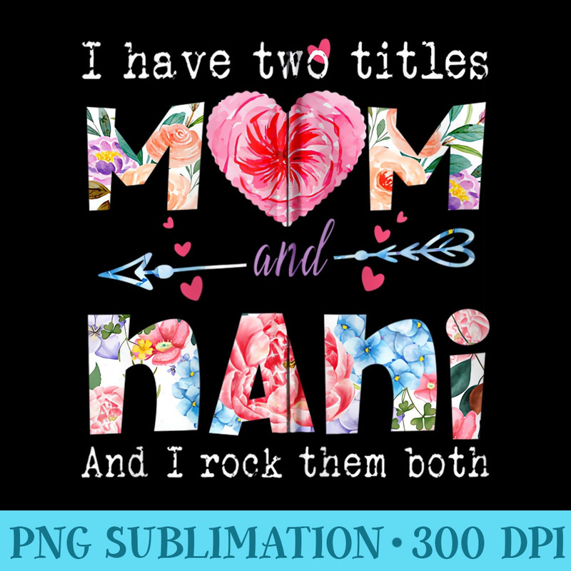 I Have Two Titles Mom And NANI cute flower gifts for NANI - Shirt Mockup Download - Instantly Transform Your Sublimation Projects
